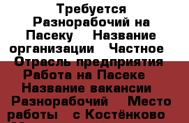 Требуется Разнорабочий на Пасеку  › Название организации ­ Частное  › Отрасль предприятия ­ Работа на Пасеке  › Название вакансии ­ Разнорабочий  › Место работы ­ с.Костёнково  › Минимальный оклад ­ 12 000 › Возраст от ­ 25 › Возраст до ­ 55 - Кемеровская обл., Новокузнецк г. Работа » Вакансии   . Кемеровская обл.,Новокузнецк г.